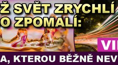 Když svět ZRYCHLÍ nebo ZPOMALÍ: krása, kterou běžně nevidíme. VIDEA