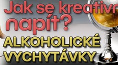 Jak se kreativně napít? ALKOHOLICKÉ VYCHYTÁVKY